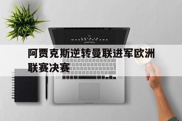 在线游戏-阿贾克斯逆转曼联进军欧洲联赛决赛了吗