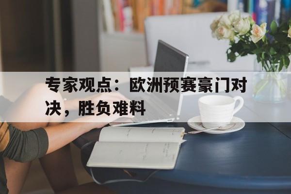 专家观点:欧洲预赛豪门对决,胜负难料 专家观点:欧洲预赛豪门对决,胜负难料