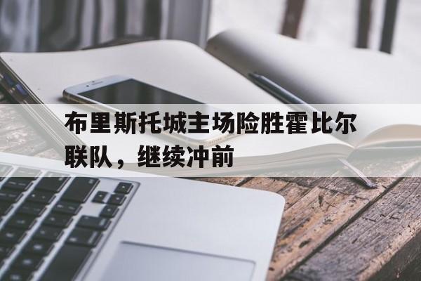 C7娱乐官网-包含布里斯托城主场险胜霍比尔联队，继续冲前的词条